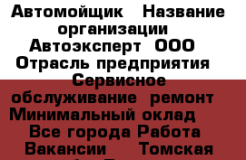 Автомойщик › Название организации ­ Автоэксперт, ООО › Отрасль предприятия ­ Сервисное обслуживание, ремонт › Минимальный оклад ­ 1 - Все города Работа » Вакансии   . Томская обл.,Томск г.